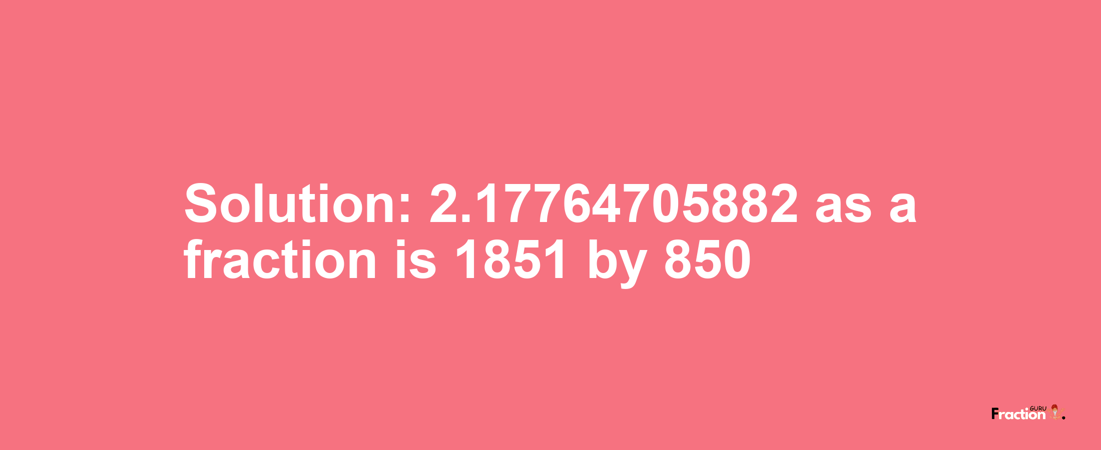 Solution:2.17764705882 as a fraction is 1851/850